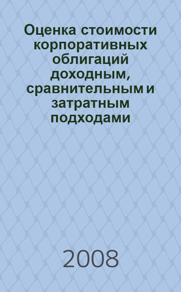 Оценка стоимости корпоративных облигаций доходным, сравнительным и затратным подходами : автореф. дис. на соиск. учен. степ. канд. экон. наук : специальность 08.00.10 <Финансы, денеж. обращение и кредит>