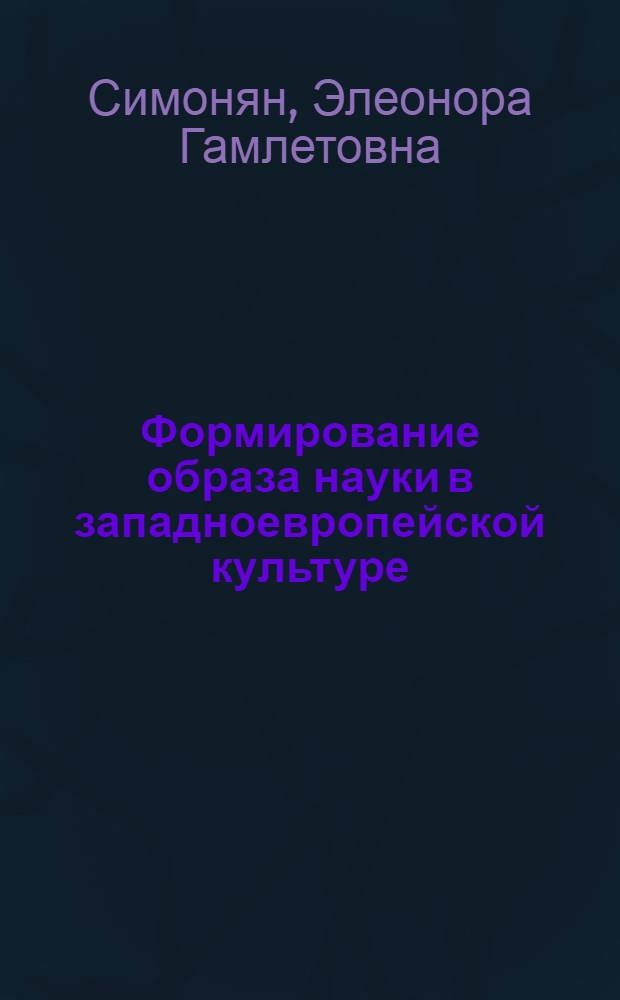 Формирование образа науки в западноевропейской культуре: генезис и современные тенденции : автореф. дис. на соиск. учен. степ. канд. филос. наук : специальность 24.00.01 <Теория и история культуры>