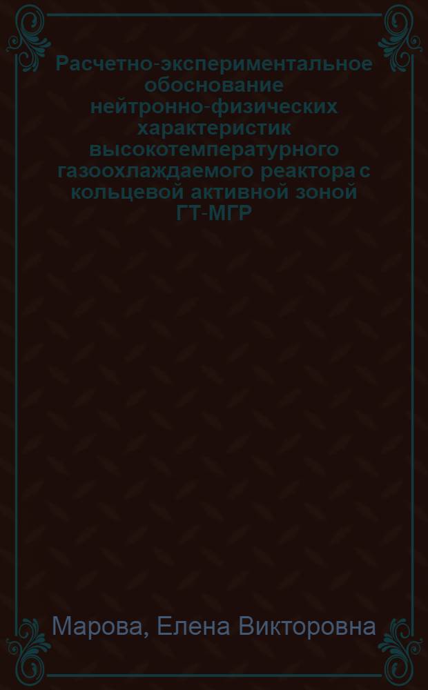 Расчетно-экспериментальное обоснование нейтронно-физических характеристик высокотемпературного газоохлаждаемого реактора с кольцевой активной зоной ГТ-МГР : автореф. дис. на соиск. учен. степ. канд. техн. наук : специальность 05.14.03 <Ядер. энергет. установки, включая проектирование, эксплуатацию и вывод из эксплуатации>