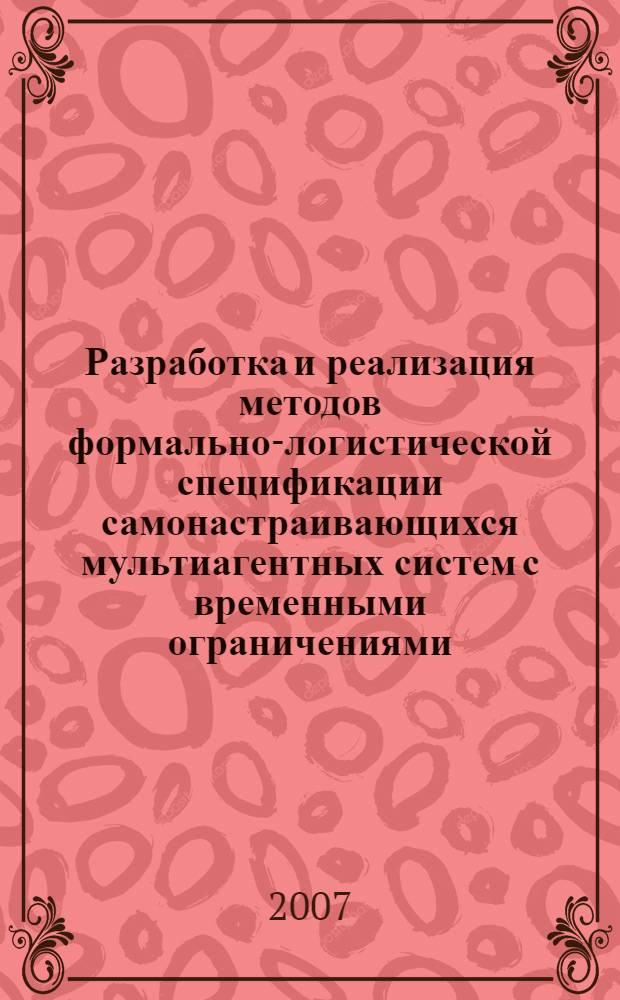Разработка и реализация методов формально-логистической спецификации самонастраивающихся мультиагентных систем с временными ограничениями : автореф. дис. на соиск. учен. степ. канд. физ.-мат. наук : специальность 05.13.11 <Мат. и програм. обеспечение вычисл. машин, комплексов и компьютер. сетей>