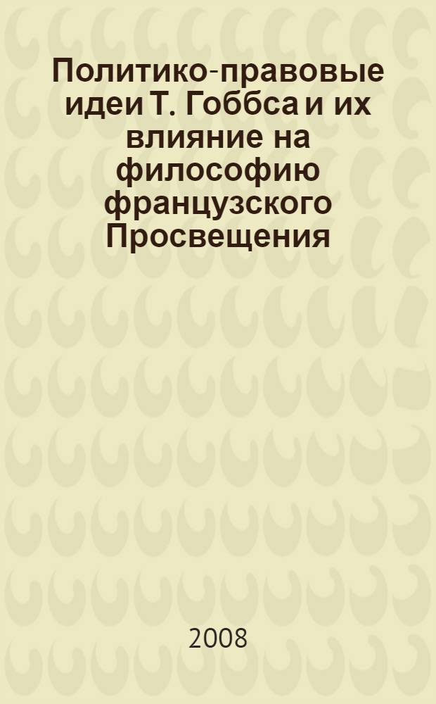 Политико-правовые идеи Т. Гоббса и их влияние на философию французского Просвещения : (теоретико-методологический и историко-правовой аспекты) : автореф. дис. на соиск. учен. степ. канд. : специальность 12.00.01 <Теория и история права и государства; история правовых учений>