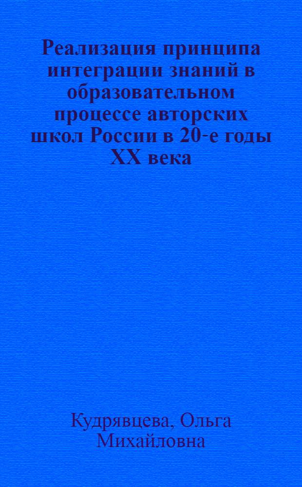 Реализация принципа интеграции знаний в образовательном процессе авторских школ России в 20-е годы XX века : автореф. дис. на соиск. учен. степ. канд. пед. наук : специальность 13.00.01 <Общ. педагогика, история педагогики и образования>