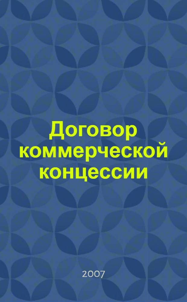 Договор коммерческой концессии : автореф. дис. на соиск. учен. степ. канд. юрид. наук : специальность 12.00.03 <Гражд. право; предпринимат. право; семейн. право; междунар. част. право>