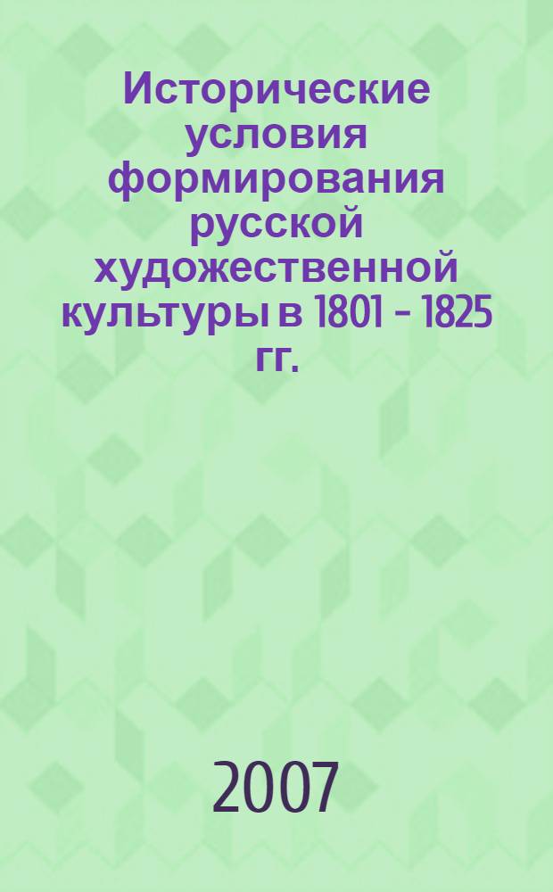 Исторические условия формирования русской художественной культуры в 1801 - 1825 гг. : автореф. дис. на соиск. учен. степ. д-ра ист. наук : специальность 07.00.02 <Отечеств. история>