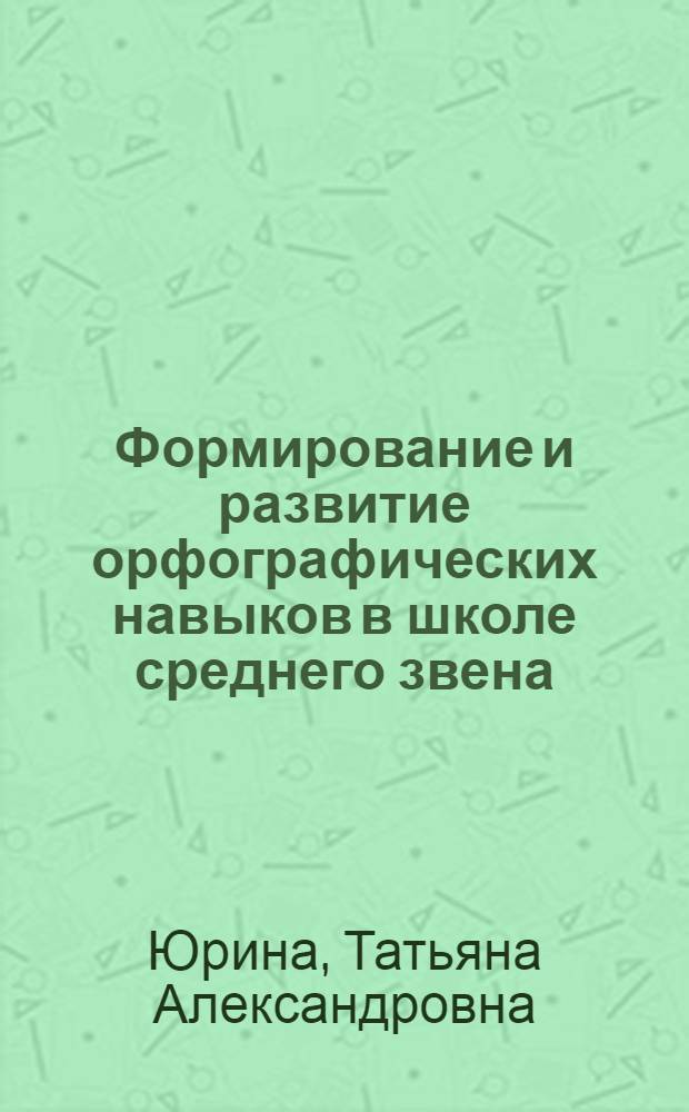 Формирование и развитие орфографических навыков в школе среднего звена : автореф. дис. на соиск. учен. степ. канд. пед. наук : специальность 13.00.02 <Теория и методика обучения и воспитания русский язык>