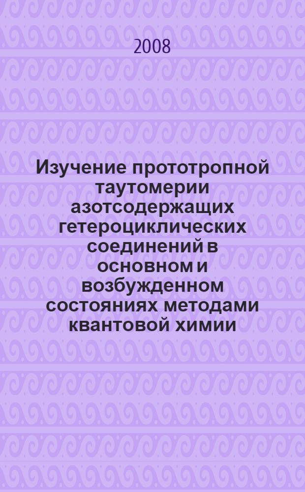 Изучение прототропной таутомерии азотсодержащих гетероциклических соединений в основном и возбужденном состояниях методами квантовой химии : автореф. дис. на соиск. учен. степ. канд. хим. наук : специальность 02.00.03 <Орган. химия> : специальность 02.00.04 <Физ. химия>