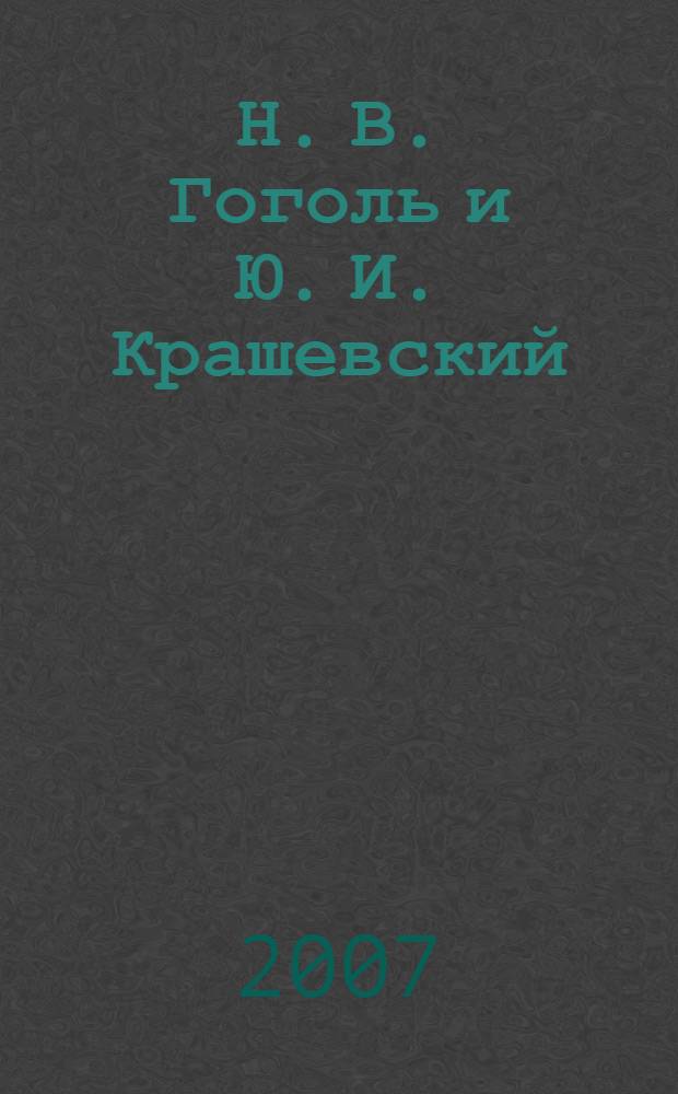 Н. В. Гоголь и Ю. И. Крашевский : автореф. дис. на соиск. учен. степ. канд. филол. наук : специальность 10.01.01 <Рус. лит.> : специальность 10.01.03 <Лит.народов стран зарубежья(польская)>