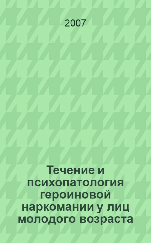 Течение и психопатология героиновой наркомании у лиц молодого возраста : автореф. дис. на соиск. учен. степ. канд. мед. наук : специальность 14.00.18 <Психиатрия> : специальность 14.00.45 <Наркология>
