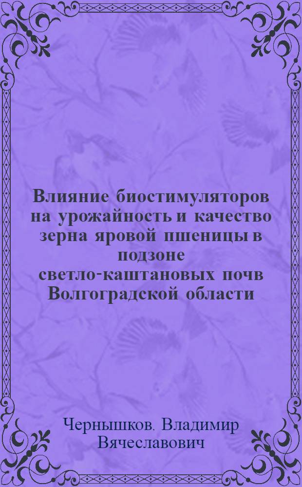 Влияние биостимуляторов на урожайность и качество зерна яровой пшеницы в подзоне светло-каштановых почв Волгоградской области : автореф. дис. на соиск. учен. степ. канд. с.-х. наук : специальность 06.01.09 <Растениеводство>