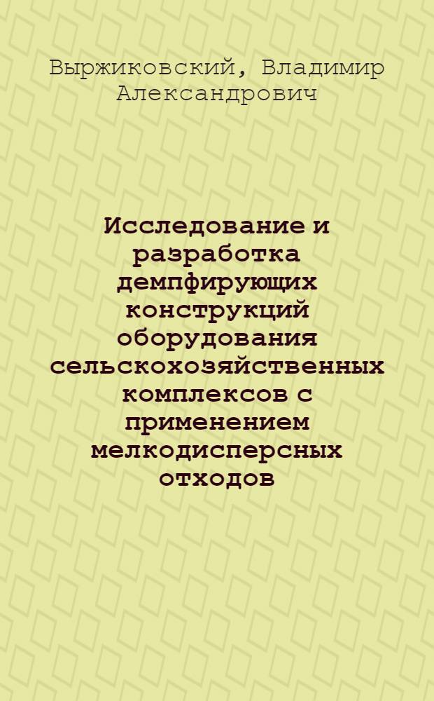 Исследование и разработка демпфирующих конструкций оборудования сельскохозяйственных комплексов с применением мелкодисперсных отходов (отрасли АПК) : автореф. дис. на соиск. учен. степ. канд. техн. наук : специальность 05.26.01 <Охрана труда>