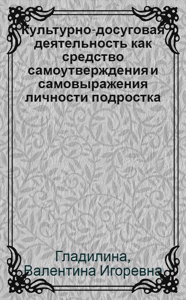 Культурно-досуговая деятельность как средство самоутверждения и самовыражения личности подростка : автореф. дис. на соиск. учен. степ. канд. пед. наук : специальность 13.00.05 <Теория, методика и орг. соц.-культур. деятельности>