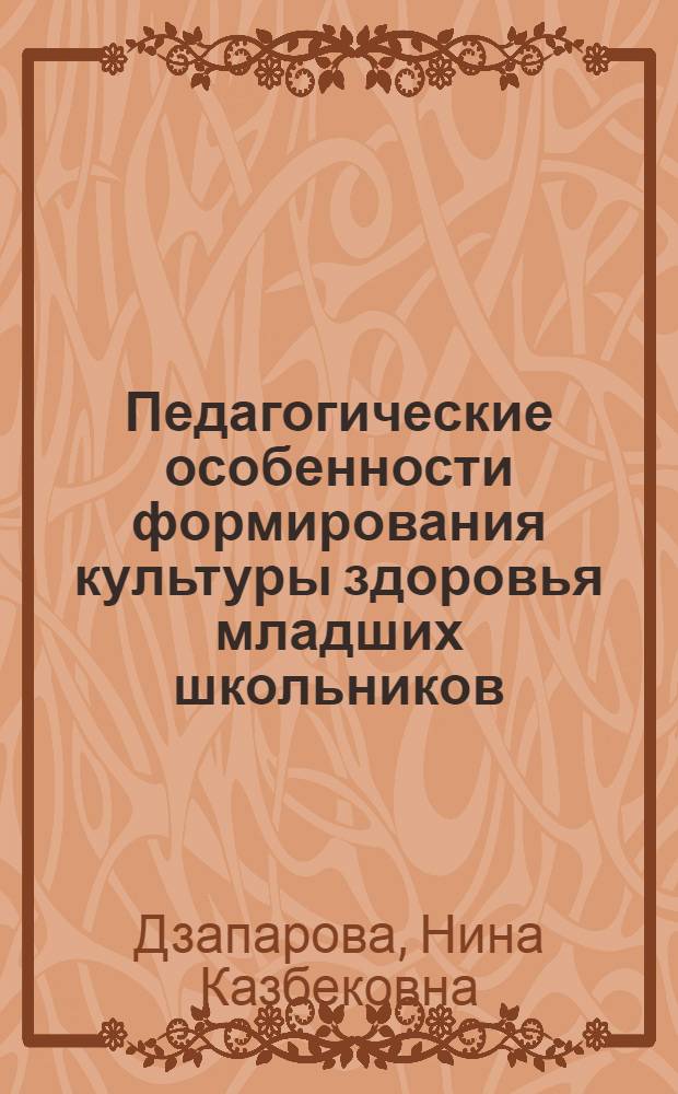 Педагогические особенности формирования культуры здоровья младших школьников:(в условиях РСО-Алания) : автореф. дис. на соиск. учен. степ. канд. пед. наук : специальность 13.00.01 <Общ. педагогика, история педагогики и образования>