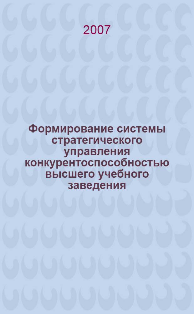 Формирование системы стратегического управления конкурентоспособностью высшего учебного заведения : автореф. дис. на соиск. учен. степ. д-ра экон. наук : специальность 08.00.05 <Экономика и упр. нар. хоз-вом>