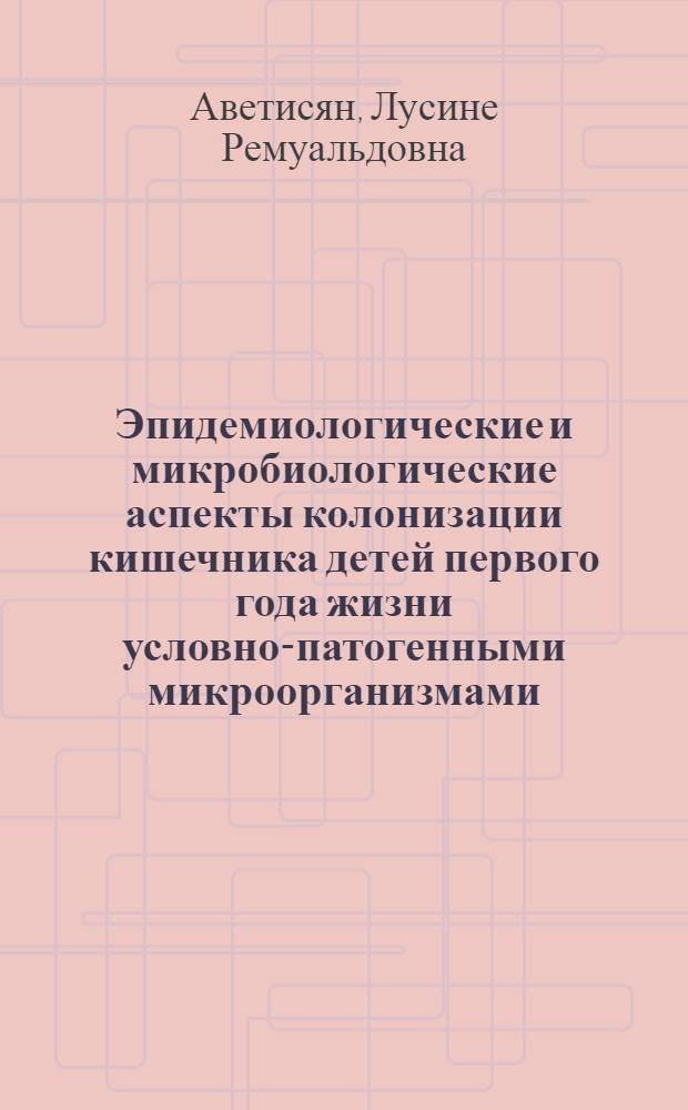 Эпидемиологические и микробиологические аспекты колонизации кишечника детей первого года жизни условно-патогенными микроорганизмами : автореф. дис. на соиск. учен. степ. канд. мед. наук : специальность 14.00.30 <Эпидемиология> : специальность 03.00.07 <Микробиология>