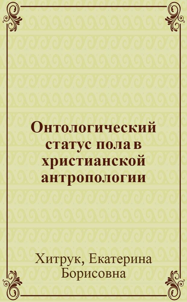 Онтологический статус пола в христианской антропологии : автореф. дис. на соиск. учен. степ. канд. филос. наук : специальность 09.00.13 <Религиоведение, филос. антропология, философия культуры>