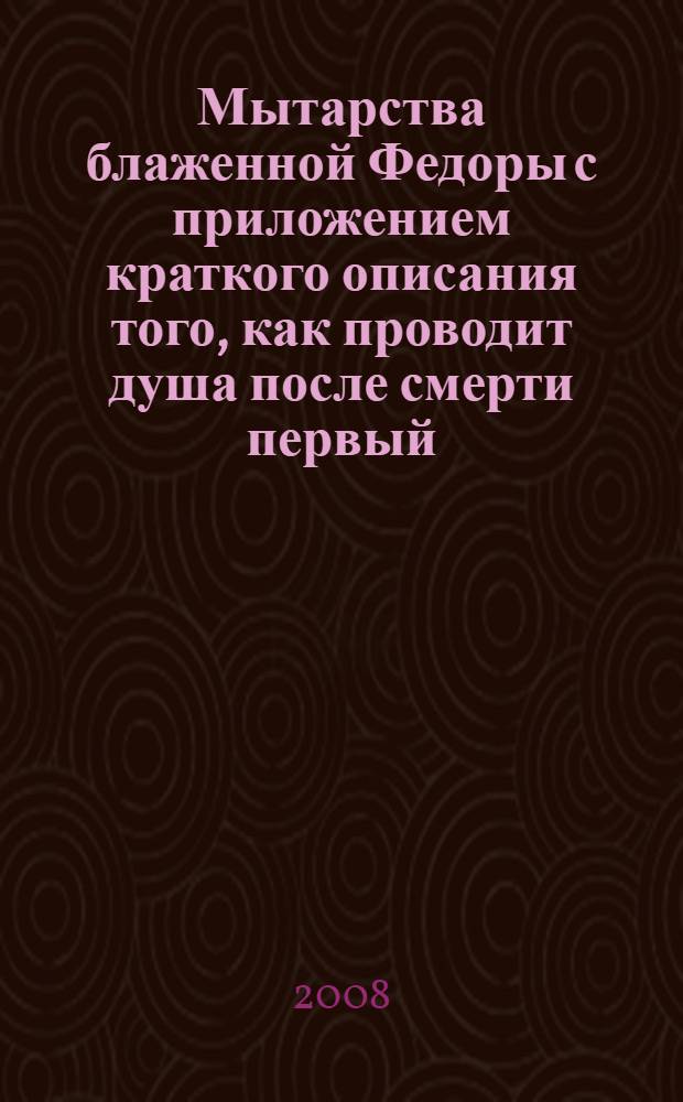 Мытарства блаженной Федоры с приложением краткого описания того, как проводит душа после смерти первый, третий, девятый , сороковой день