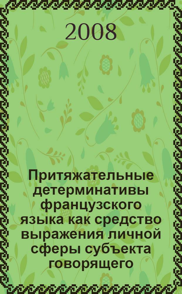 Притяжательные детерминативы французского языка как средство выражения личной сферы субъекта говорящего : автореф. дис. на соиск. учен. степ. канд. филол. наук : специальность 10.02.05 <Роман. яз.>
