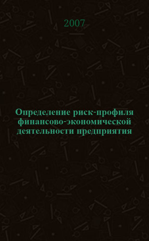 Определение риск-профиля финансово-экономической деятельности предприятия : автореф. дис. на соиск. учен. степ. канд. экон. наук : специальность 08.00.10 <Финансы, денеж. обращение и кредит> : специальность 08.00.05 <Экономика и упр. нар. хоз-вом>