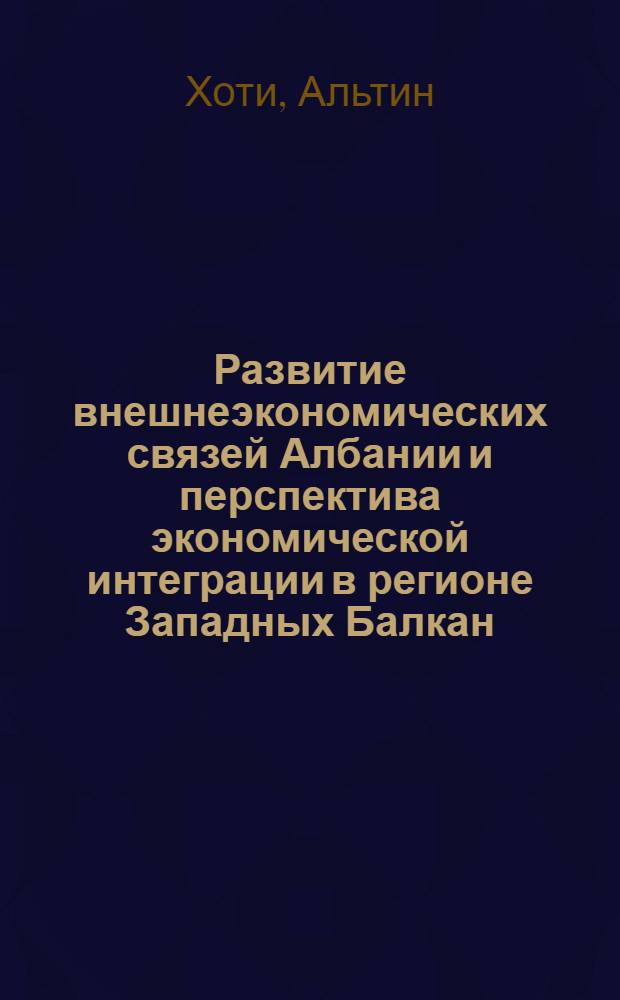 Развитие внешнеэкономических связей Албании и перспектива экономической интеграции в регионе Западных Балкан : автореф. дис. на соиск. учен. степ. канд. экон. наук : специальность 08.00.14 <Мировая экономика>