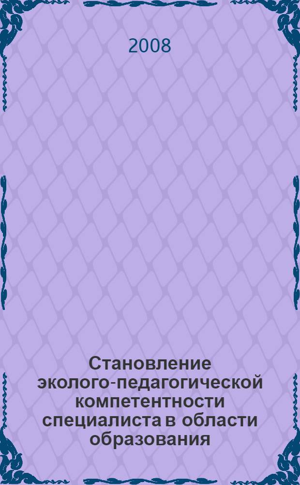 Становление эколого-педагогической компетентности специалиста в области образования : автореф. дис. на соиск. учен. степ. д-ра пед. наук : специальность 13.00.08 <Теория и методика проф. образования>