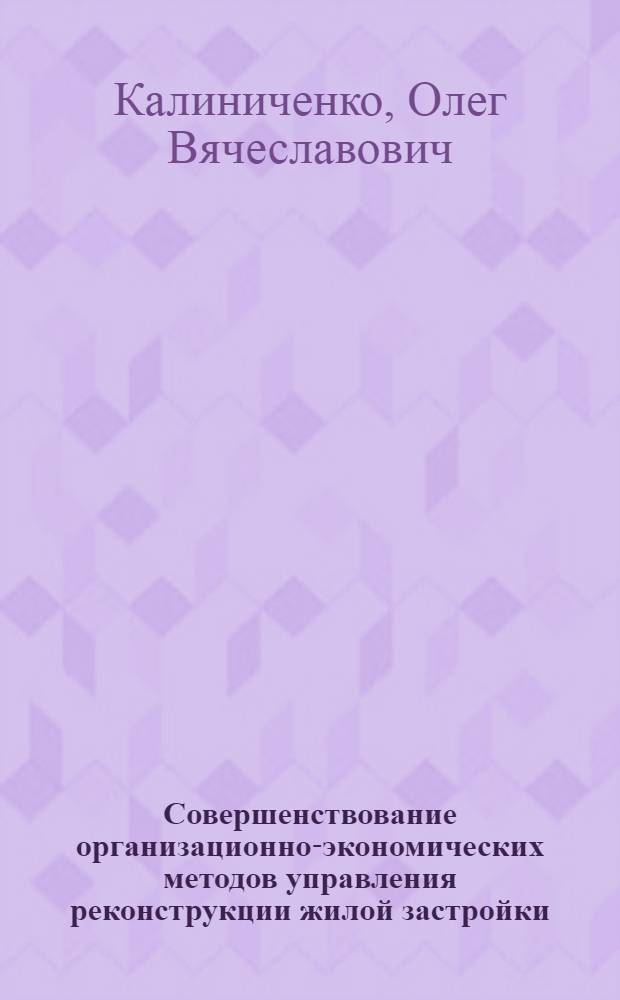 Совершенствование организационно-экономических методов управления реконструкции жилой застройки : автореф. дис. на соиск. учен. степ. канд. экон. наук : специальность 08.00.05 <Экономика и упр. нар. хоз-вом>