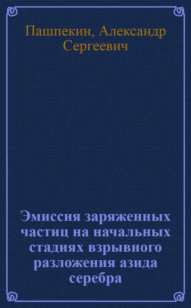 Эмиссия заряженных частиц на начальных стадиях взрывного разложения азида серебра : автореф. дис. на соиск. учен. степ. канд. физ.-мат. наук : специальность 02.00.04 <Физ. химия>