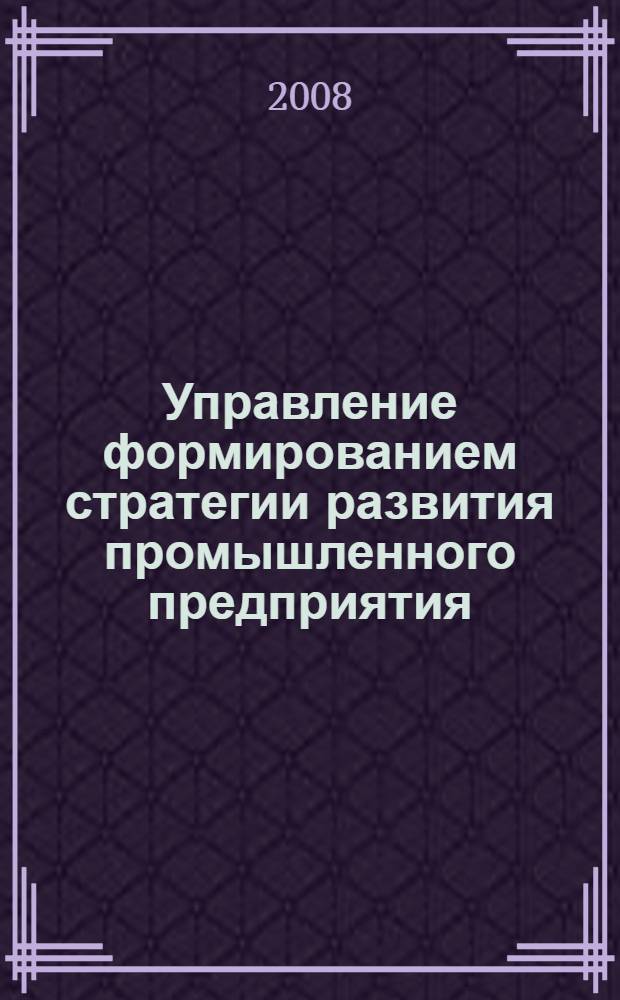 Управление формированием стратегии развития промышленного предприятия : автореф. дис. на соиск. учен. степ. канд. экон. наук : специальность 08.00.05 <Экономика и упр. нар. хоз-вом>
