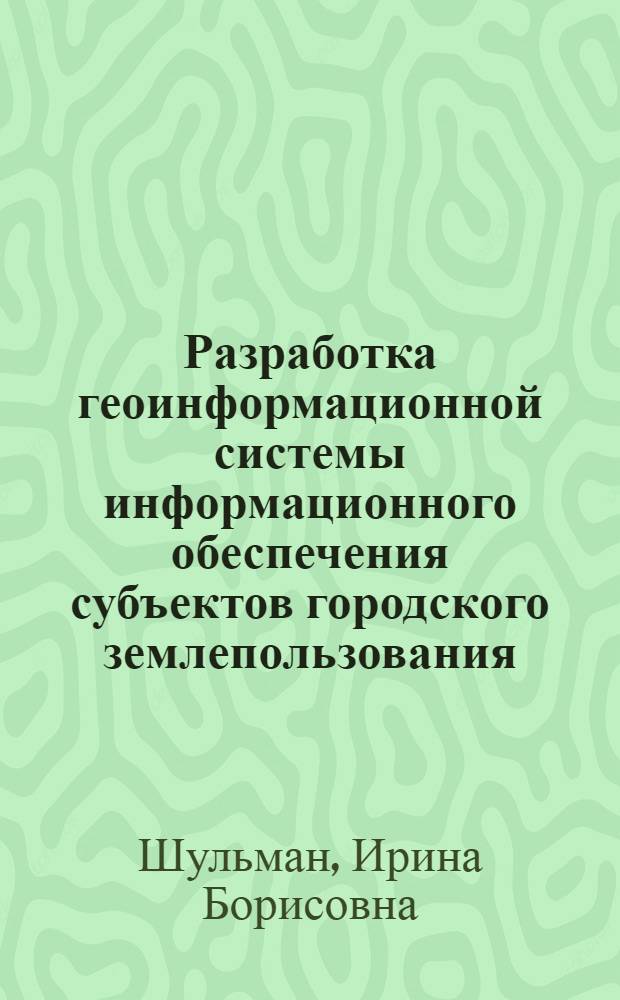 Разработка геоинформационной системы информационного обеспечения субъектов городского землепользования : автореф. дис. на соиск. учен. степ. канд. техн. наук : специальность 25.00.35 <Геоинформатика>