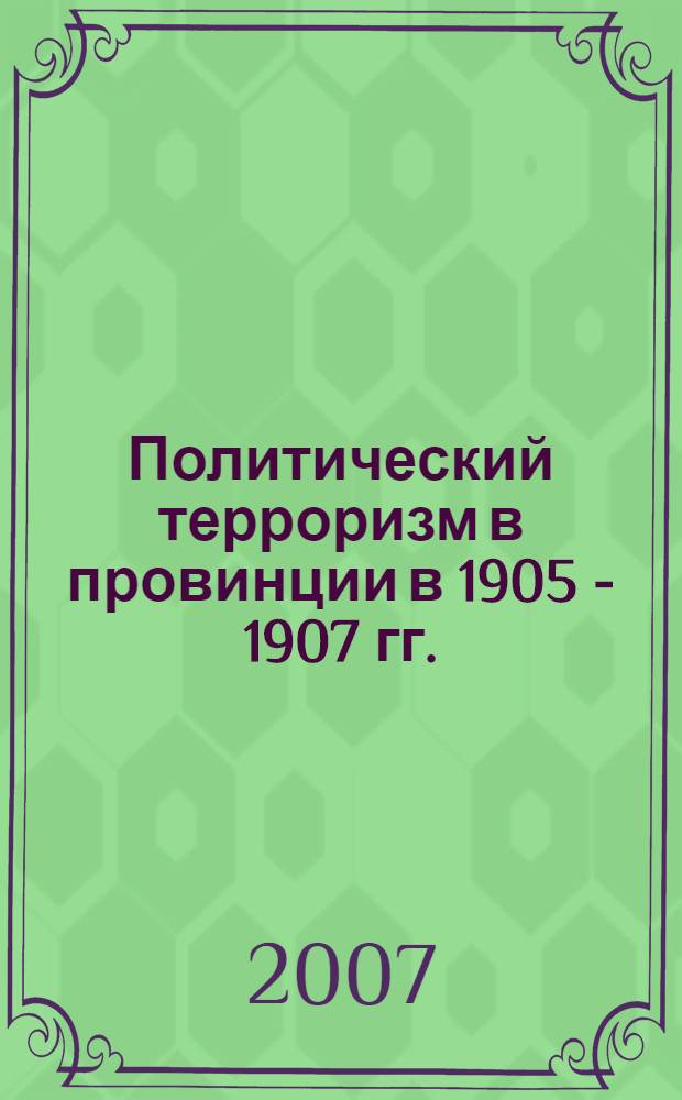 Политический терроризм в провинции в 1905 - 1907 гг. : (на материалах Костромской, Тверской, Ярославской, губерний) : автореф. дис. на соиск. учен. степ. канд. ист. наук : специальность 07.00.02 <Отечеств. история>