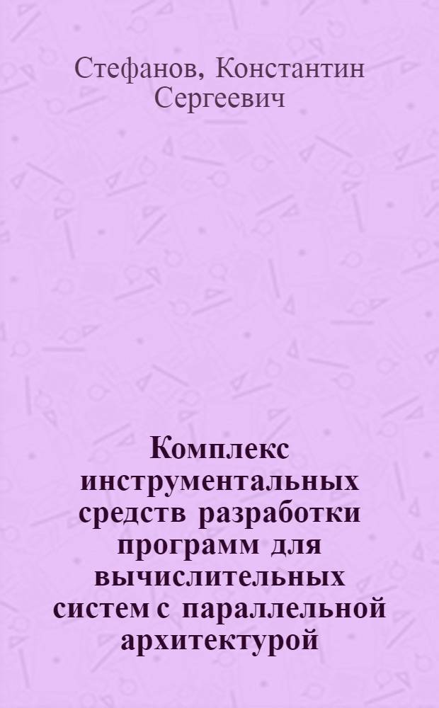 Комплекс инструментальных средств разработки программ для вычислительных систем с параллельной архитектурой : автореф. дис. на соиск. учен. степ. канд. физ.-мат. наук : специальность 05.13.11 <Мат. и програм. обеспечение вычисл. машин, комплексов и компьютер. сетей>