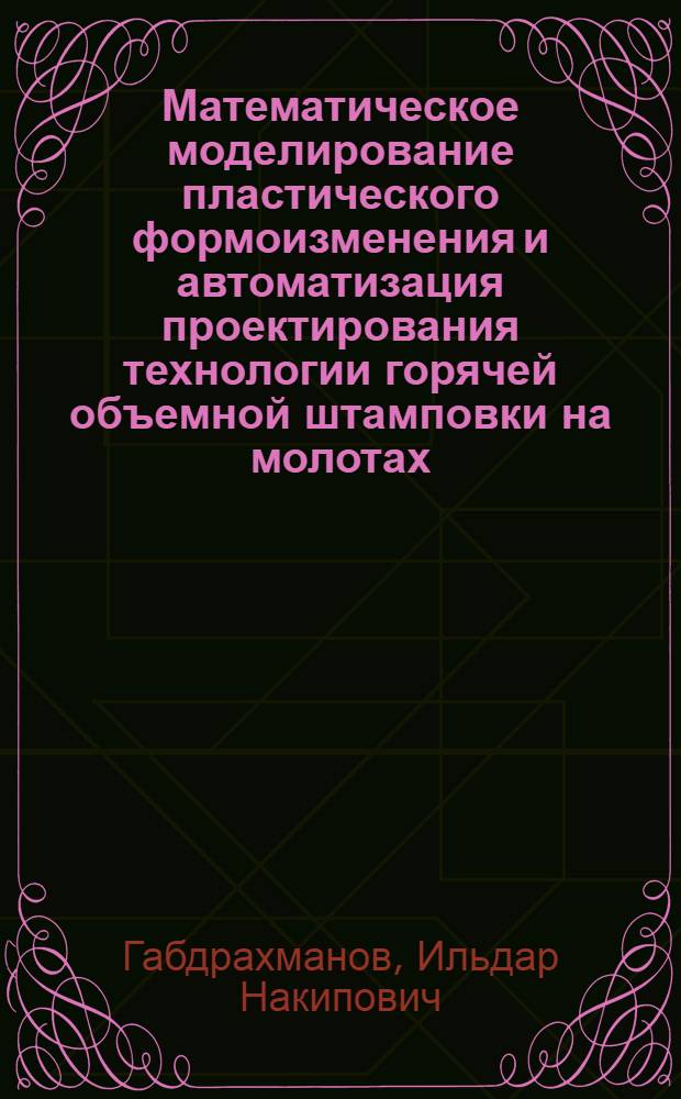 Математическое моделирование пластического формоизменения и автоматизация проектирования технологии горячей объемной штамповки на молотах : автореф. дис. на соиск. учен. степ. канд. техн. наук : специальность 05.03.05 <Технологии и машины обраб. давлением>