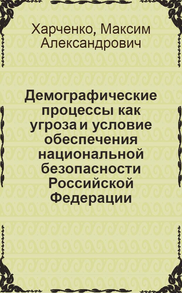 Демографические процессы как угроза и условие обеспечения национальной безопасности Российской Федерации : автореф. дис. на соиск. учен. степ. канд. полит. наук : специальность 23.00.02 <Полит. ин-ты, этнополит. конфликтология, нац. и полит. процессы и технологии>