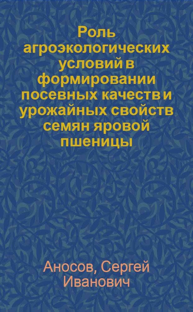 Роль агроэкологических условий в формировании посевных качеств и урожайных свойств семян яровой пшеницы : автореф. дис. на соиск. учен. степ. канд. с.-х. наук : специальность 06.01.09 <Растениеводство>