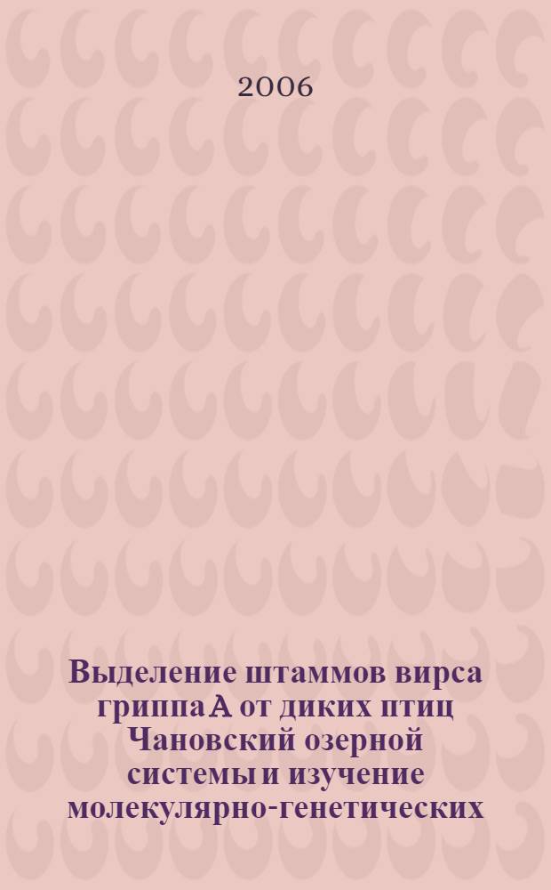 Выделение штаммов вирса гриппа A от диких птиц Чановский озерной системы и изучение молекулярно-генетических, антигенных и патогенных свойств этих штаммов : автореф. дис. на соиск. учен. степ. канд. биол. наук : специальность 03.00.06 <Вирусология>