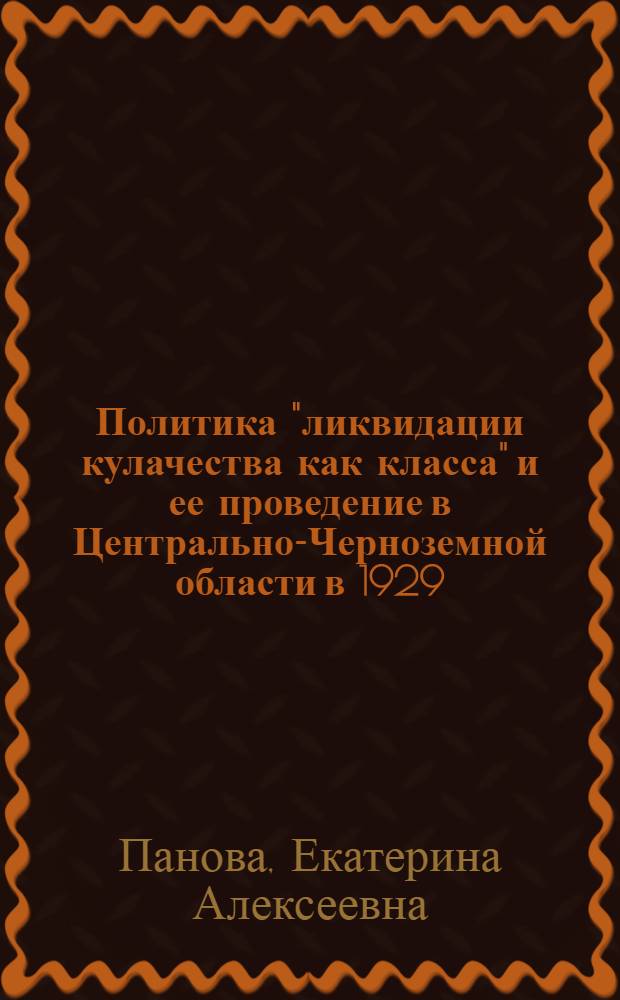 Политика "ликвидации кулачества как класса" и ее проведение в Центрально-Черноземной области в 1929 - 1932 годах : автореф. дис. на соиск. учен. степ. канд. ист. наук : специальность 07.00.02 <Отечеств. история>