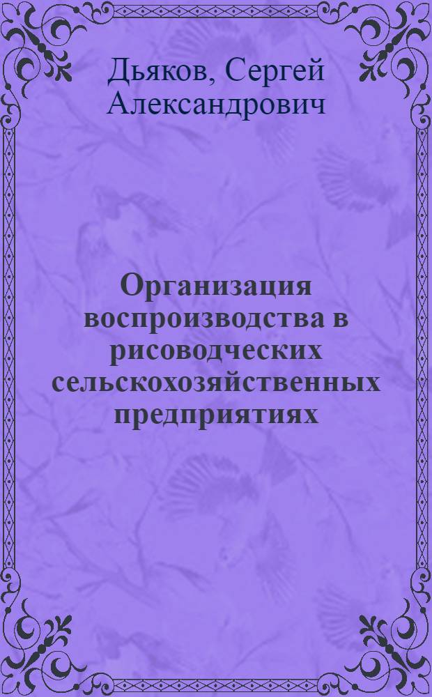 Организация воспроизводства в рисоводческих сельскохозяйственных предприятиях : (на примере рисоводческих хозяйств Краснодарского края) : автореф. дис. на соиск. учен. степ. канд. экон. наук : специальность 08.00.05 <Экономика и упр. нар. хоз-вом>