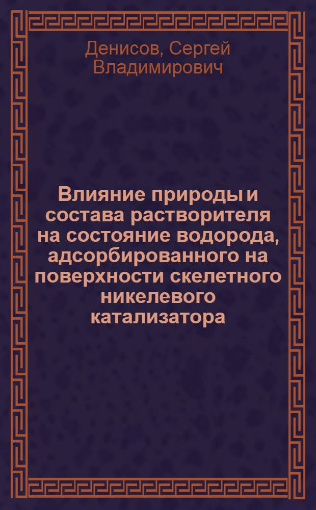 Влияние природы и состава растворителя на состояние водорода, адсорбированного на поверхности скелетного никелевого катализатора : автореф. дис. на соиск. учен. степ. канд. хим. наук : специальность 02.00.04 <Физ. химия>