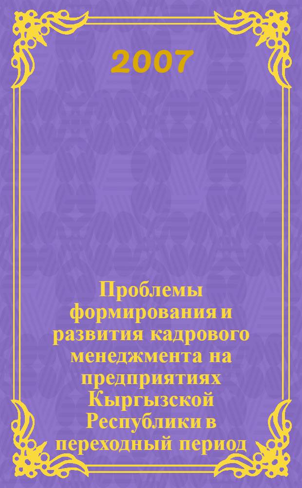 Проблемы формирования и развития кадрового менеджмента на предприятиях Кыргызской Республики в переходный период : автореферат диссертации на соискание ученой степени д.э.н. : специальность 08.00.05