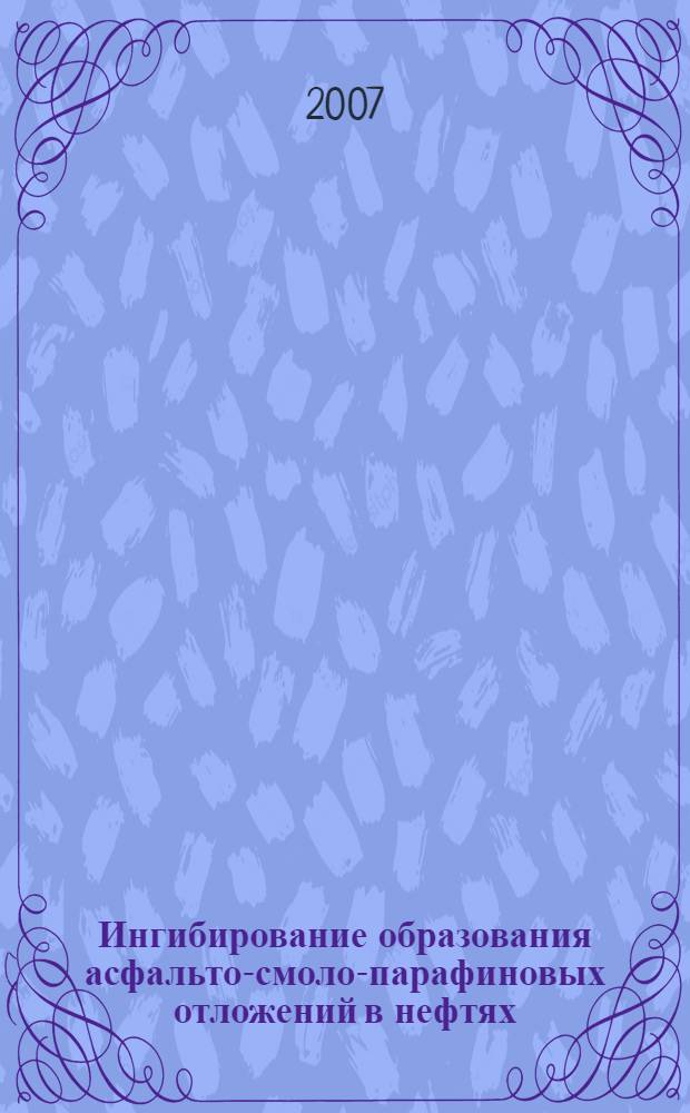 Ингибирование образования асфальто-смоло-парафиновых отложений в нефтях : автореф. дис. на соиск. учен. степ. канд. хим. наук : специальность 02.00.13 <Нефтехимия>