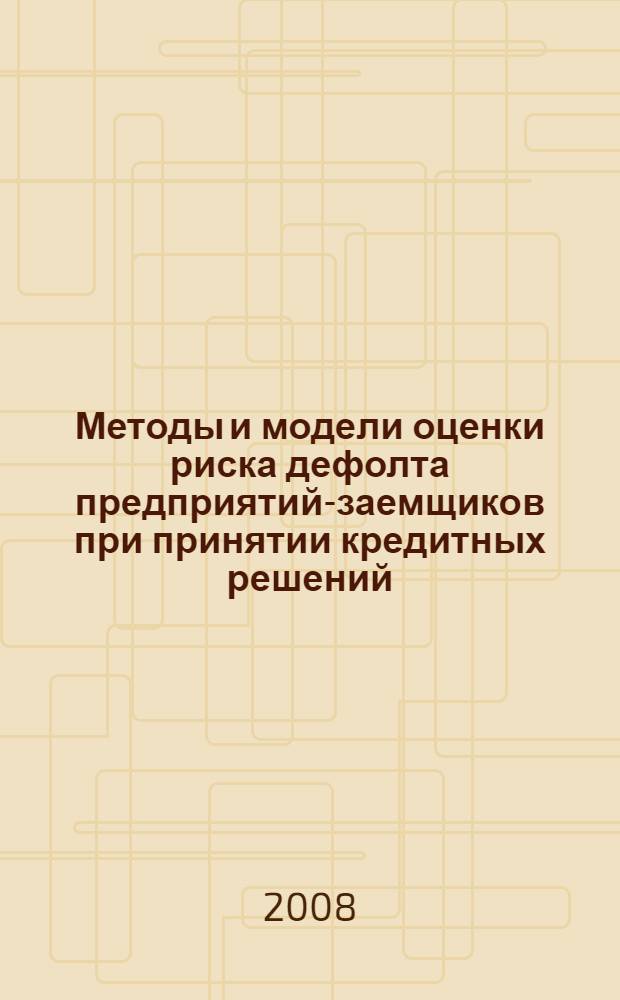 Методы и модели оценки риска дефолта предприятий-заемщиков при принятии кредитных решений : автореф. дис. на соиск. учен. степ. канд. экон. наук : специальность 08.00.13 <Мат. и инструм. методы экономики>