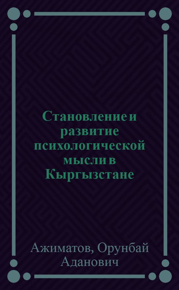 Становление и развитие психологической мысли в Кыргызстане : автореферат диссертации на соискание ученой степени к.психол.н. : специальность 19.00.01