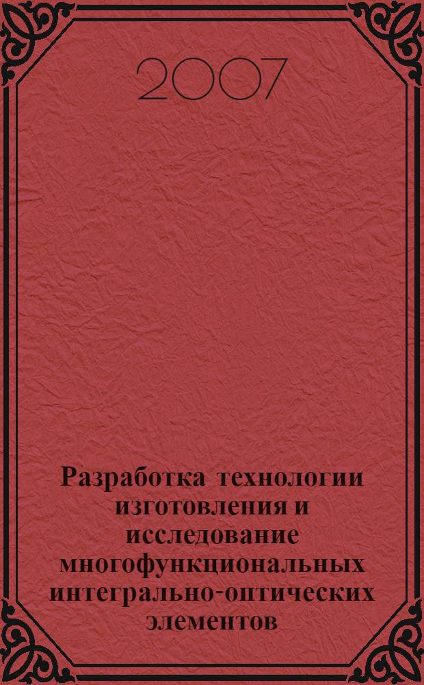 Разработка технологии изготовления и исследование многофункциональных интегрально-оптических элементов (МИОЭ) : автореф. дис. на соиск. учен. степ. канд. техн. наук : специальность 05.27.06 <Технология и оборудование для пр-ва полупроводников, материалов и приборов электрон. техники>