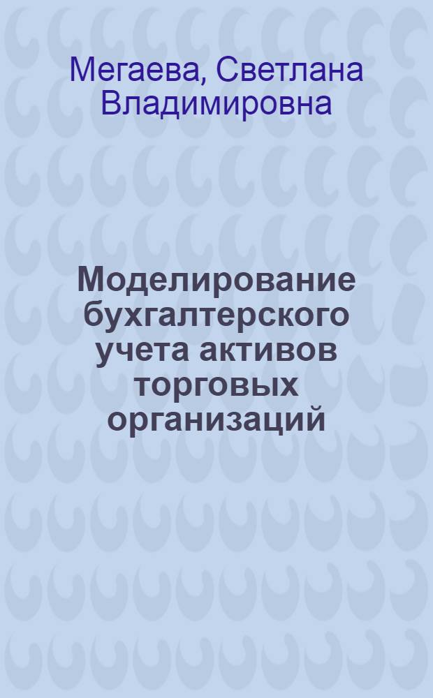 Моделирование бухгалтерского учета активов торговых организаций : автореф. дис. на соиск. учен. степ. канд. экон. наук : специальность 08.00.12 <Бухгалт. учет, статистика>