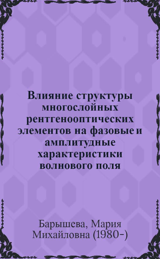 Влияние структуры многослойных рентгенооптических элементов на фазовые и амплитудные характеристики волнового поля : автореф. дис. на соиск. учен. степ. канд. физ.-мат. наук : специальность 01.04.07 <Физика конденсир. состояния>