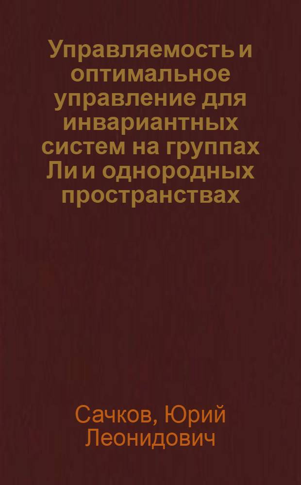 Управляемость и оптимальное управление для инвариантных систем на группах Ли и однородных пространствах : автореф. дис. на соиск. учен. степ. д-ра физ.-мат. наук : специальность 01.01.02 <Дифференц. уравнения>
