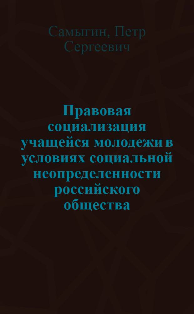 Правовая социализация учащейся молодежи в условиях социальной неопределенности российского общества : автореф. дис. на соиск. учен. степ. д-ра социол. наук : специальность 22.00.04 <Соц. структура, соц. ин-ты и процессы>