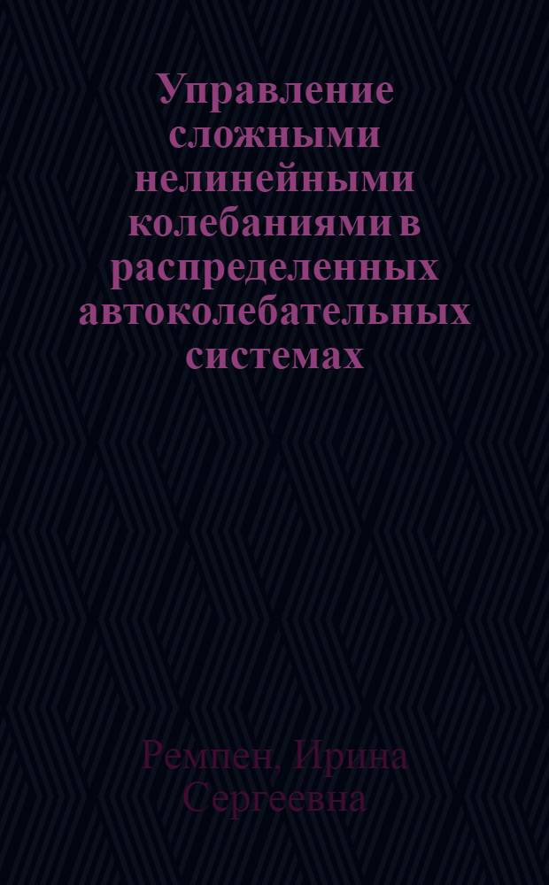 Управление сложными нелинейными колебаниями в распределенных автоколебательных системах, содержащих электронные потоки со сверхкритическим током : автореф. дис. на соиск. учен. степ. канд. физ.-мат. наук : специальность 01.04.03 <Радиофизика> : специальность 01.04.04 <Физ. электроника>