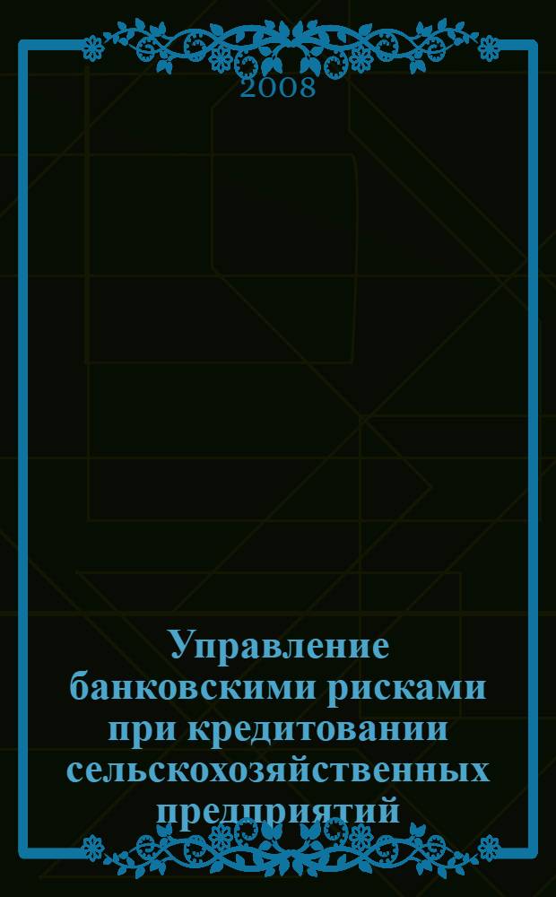 Управление банковскими рисками при кредитовании сельскохозяйственных предприятий : автореф. дис. на соиск. учен. степ. канд. экон. наук : специальность 08.00.10 <Финансы, денеж. обращение и кредит>
