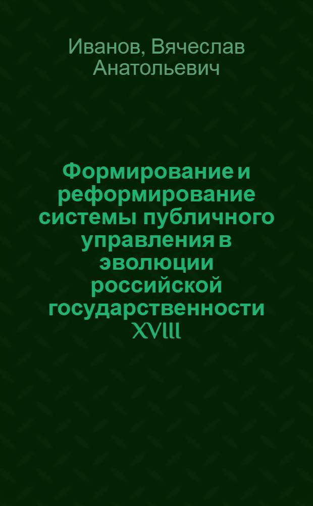 Формирование и реформирование системы публичного управления в эволюции российской государственности XVIII - XIX вв. : (историко-правовой аспект) : автореф. дис. на соиск. учен. степ. канд. юрид. наук : специальность 12.00.01 <Теория и история права и государства; история правовых учений>