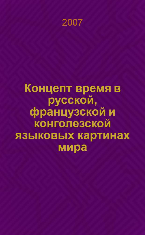Концепт время в русской, французской и конголезской языковых картинах мира : автореф. дис. на соиск. учен. степ. канд. филол. наук : специальность 10.02.19 <Теория яз.>